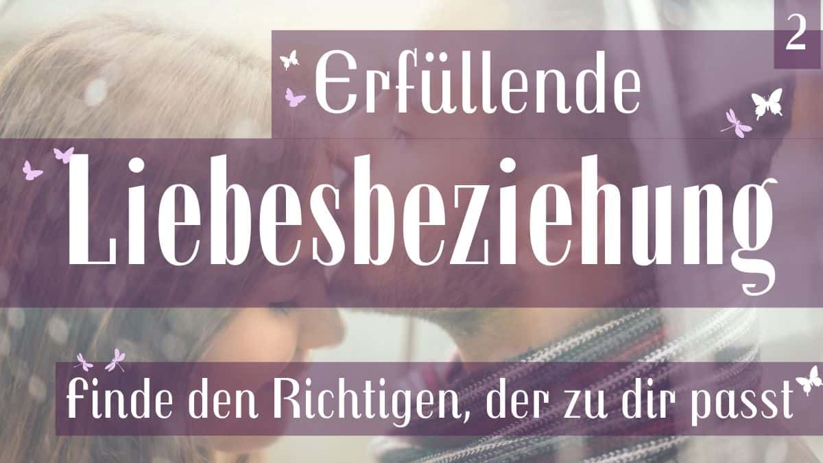 Den passenden Partner finden für eine erfüllende Liebesbeziehung (2. Teil)