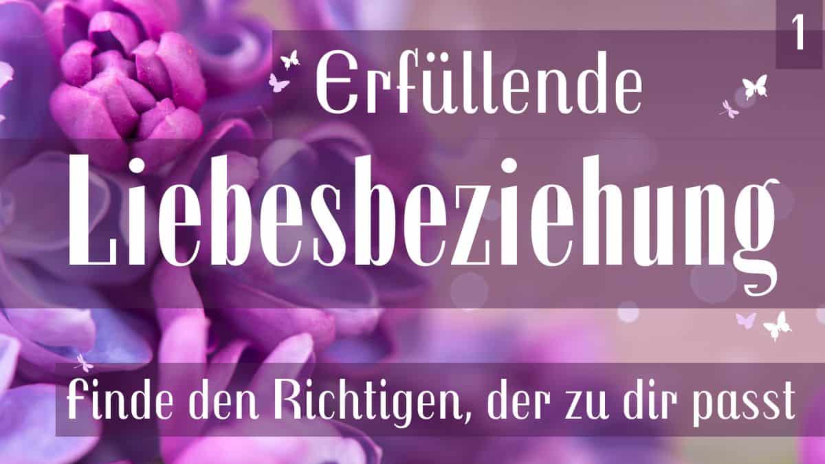 Erfüllende Liebesbeziehung: Finde den Richtigen, der zu dir passt und schreib es auf! (1. Teil)